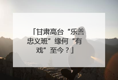 甘肃高台“乐善忠义班”缘何“有戏”至今？